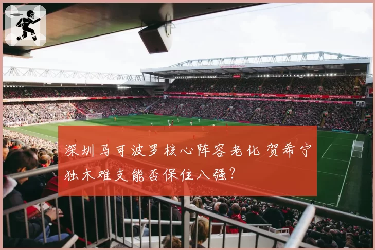 深圳马可波罗核心阵容老化 贺希宁独木难支能否保住八强?