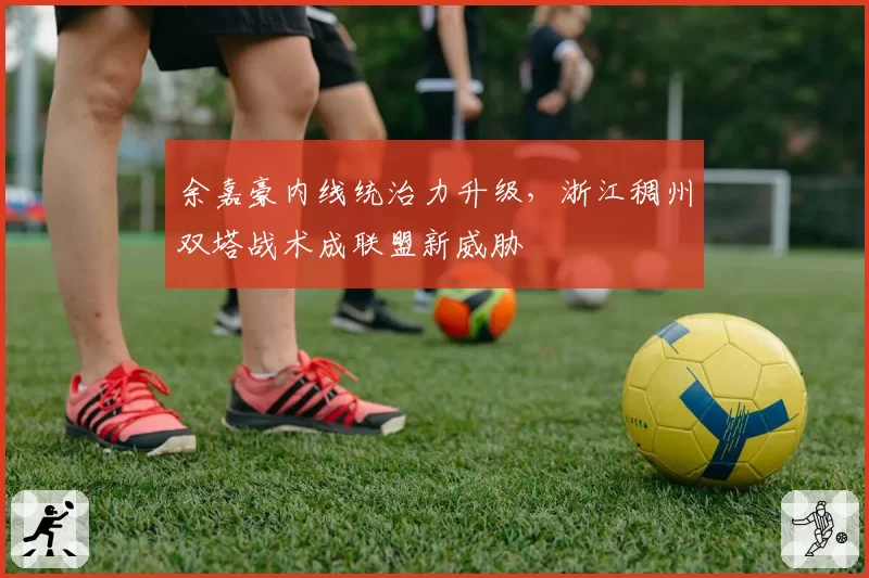 余嘉豪内线统治力升级，浙江稠州双塔战术成联盟新威胁