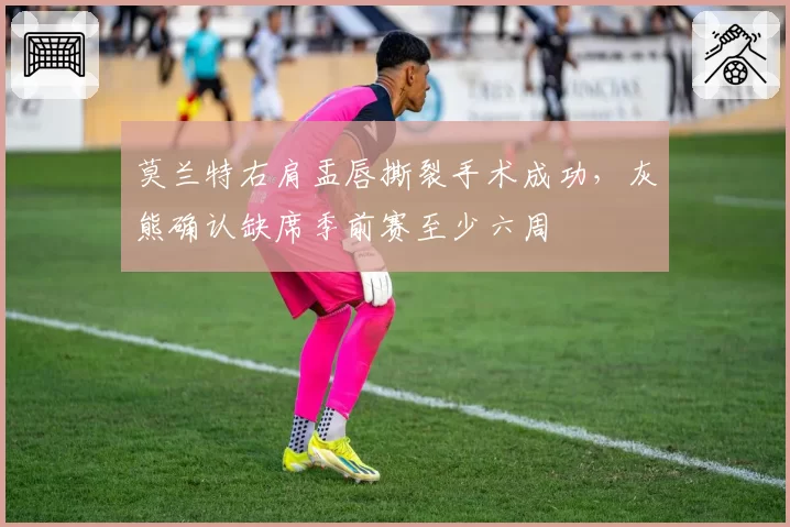 莫兰特右肩盂唇撕裂手术成功，灰熊确认缺席季前赛至少六周