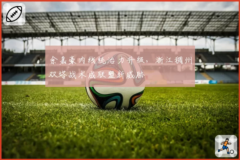 余嘉豪内线统治力升级,浙江稠州双塔战术成联盟新威胁
