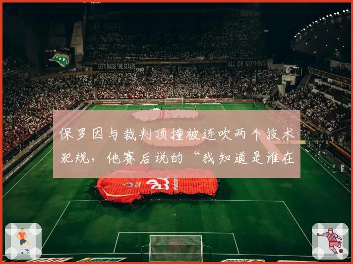 保罗因与裁判顶撞被连吹两个技术犯规，他赛后说的“我知道是谁在操控比赛”指向谁？