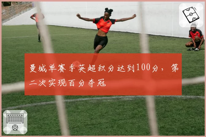曼城单赛季英超积分达到100分,第二次实现百分夺冠