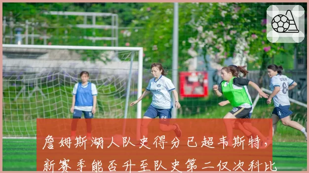 詹姆斯湖人队史得分已超韦斯特,新赛季能否升至队史第二仅次科比?