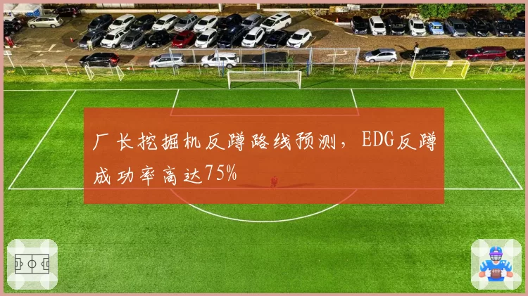 厂长挖掘机反蹲路线预测,EDG反蹲成功率高达75%