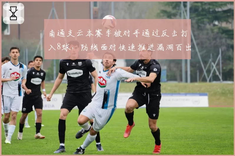 南通支云本赛季被对手通过反击打入8球，防线面对快速推进漏洞百出