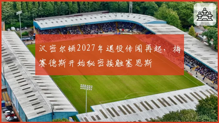 汉密尔顿2027年退役传闻再起，梅赛德斯开始秘密接触塞恩斯
