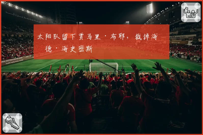 太阳队留下贾马里·布耶,裁掉海伍德·海史密斯