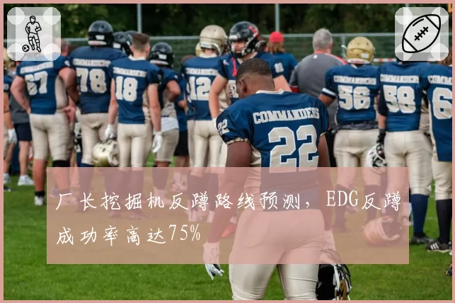 厂长挖掘机反蹲路线预测，EDG反蹲成功率高达75%