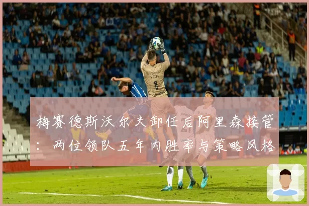 梅赛德斯沃尔夫卸任后阿里森接管：两位领队五年内胜率与策略风格差异