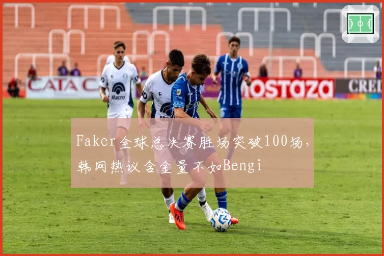Faker全球总决赛胜场突破100场,韩网热议含金量不如Bengi