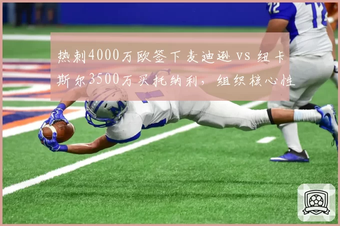 热刺4000万欧签下麦迪逊 vs 纽卡斯尔3500万买托纳利，组织核心性价比