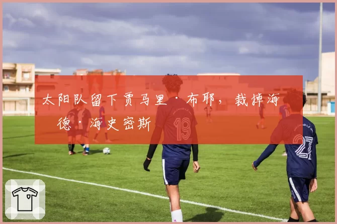 太阳队留下贾马里·布耶,裁掉海伍德·海史密斯
