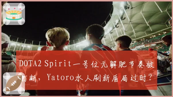 DOTA2 Spirit一号位无解肥节奏被打断，Yatoro水人刷新盾局过时？